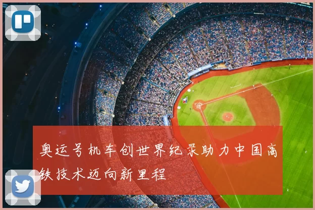 奥运号机车创世界纪录助力中国高铁技术迈向新里程