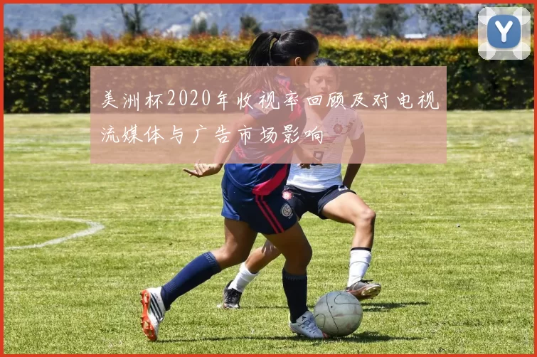 美洲杯2020年收视率回顾及对电视流媒体与广告市场影响