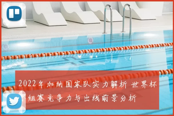 2022年加纳国家队实力解析 世界杯小组赛竞争力与出线前景分析