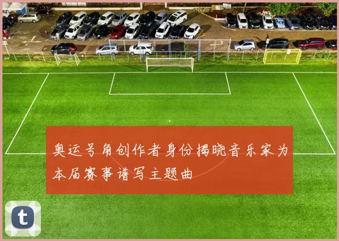 奥运号角创作者身份揭晓音乐家为本届赛事谱写主题曲