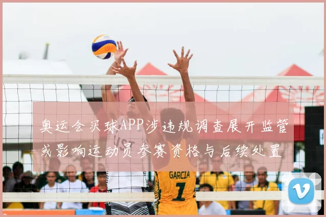 奥运会买球APP涉违规调查展开监管或影响运动员参赛资格与后续处置