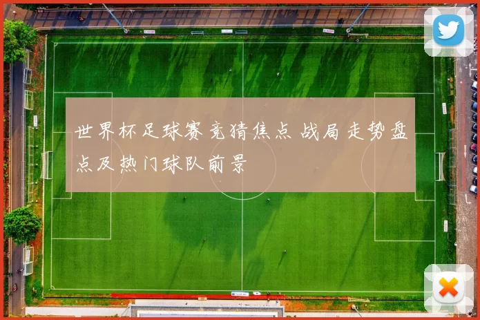 世界杯足球赛竞猜焦点 战局走势盘点及热门球队前景