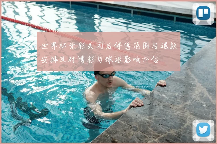 世界杯竞彩关闭后停售范围与退款安排及对博彩与球迷影响评估