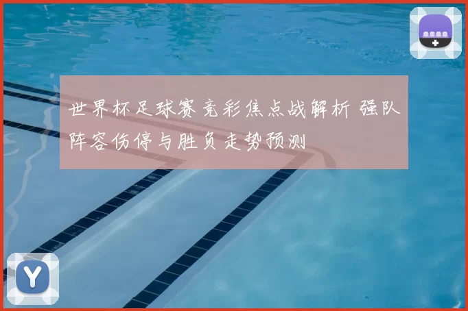 世界杯足球赛竞彩焦点战解析 强队阵容伤停与胜负走势预测