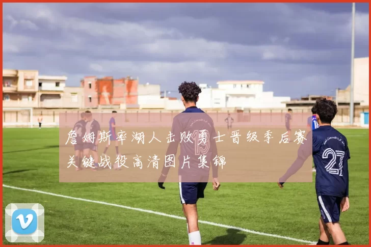 詹姆斯率湖人击败勇士晋级季后赛关键战役高清图片集锦