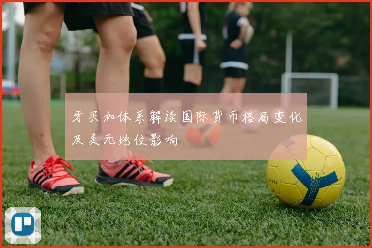 牙买加体系解读国际货币格局变化及美元地位影响