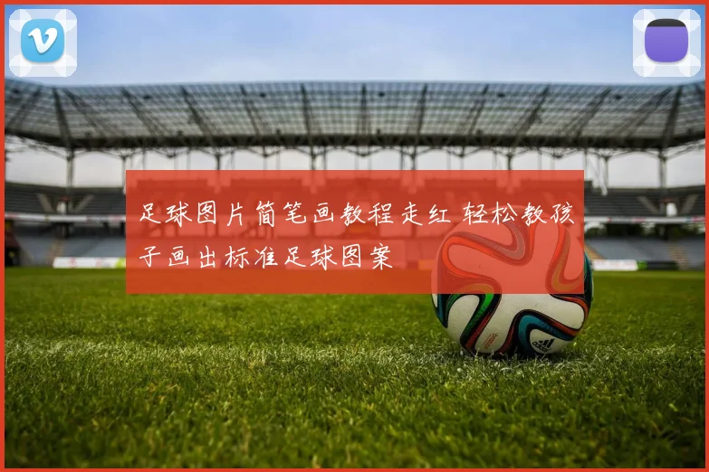 足球图片简笔画教程走红 轻松教孩子画出标准足球图案