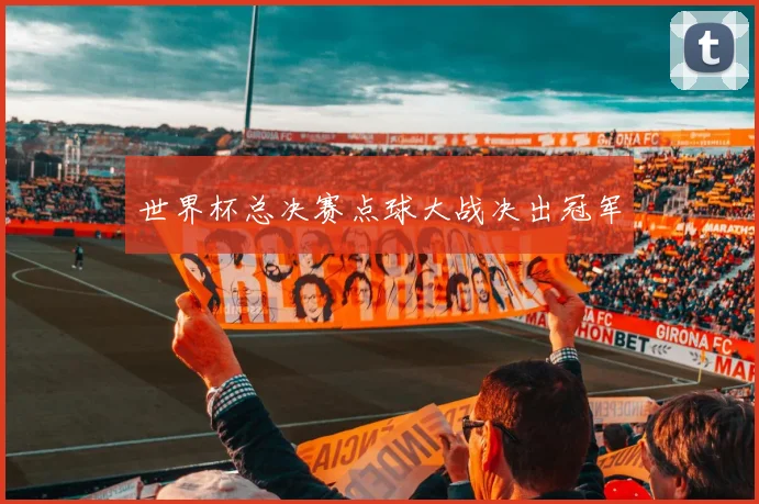 世界杯总决赛点球大战决出冠军