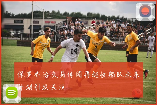 保罗乔治交易传闻再起快船队未来计划引发关注