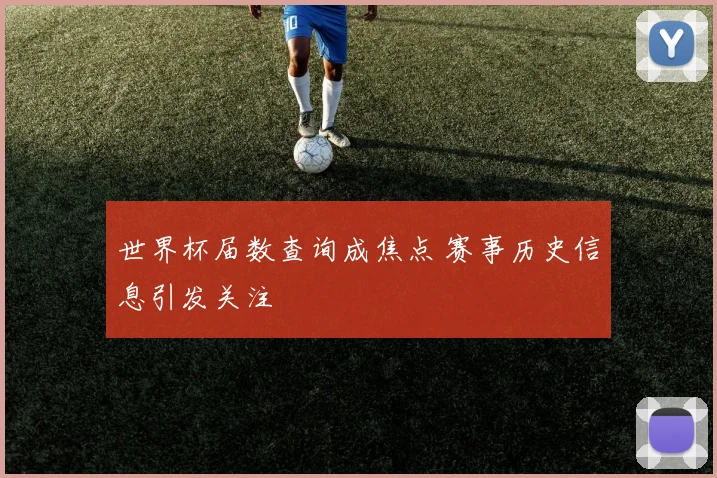 世界杯届数查询成焦点 赛事历史信息引发关注