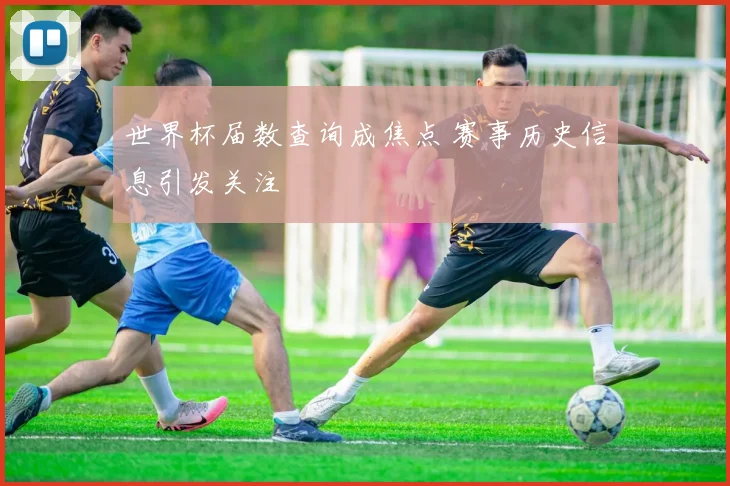 世界杯届数查询成焦点 赛事历史信息引发关注