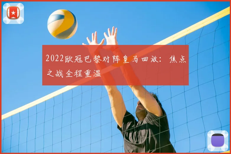 2022欧冠巴黎对阵皇马回放:焦点之战全程重温