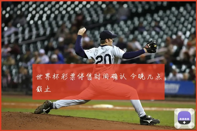 世界杯彩票停售时间确认 今晚几点截止