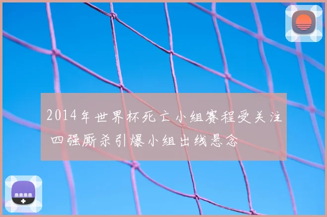2014年世界杯死亡小组赛程受关注 四强厮杀引爆小组出线悬念