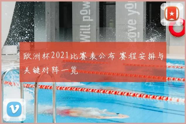 欧洲杯2021比赛表公布 赛程安排与关键对阵一览