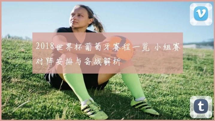 2018世界杯葡萄牙赛程一览 小组赛对阵安排与备战解析