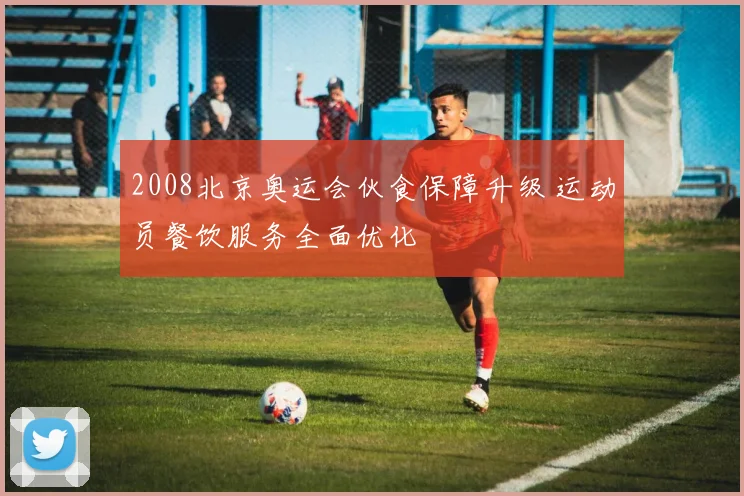 2008北京奥运会伙食保障升级 运动员餐饮服务全面优化